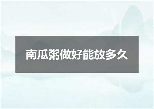 南瓜粥做好能放多久