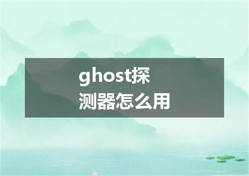 ghost探测器怎么用
