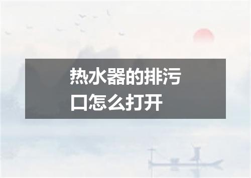 热水器的排污口怎么打开