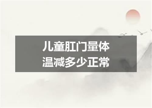 儿童肛门量体温减多少正常