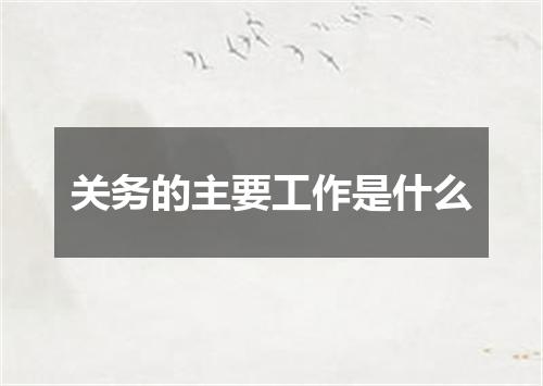 关务的主要工作是什么