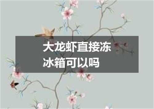 大龙虾直接冻冰箱可以吗