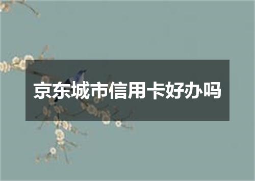 京东城市信用卡好办吗