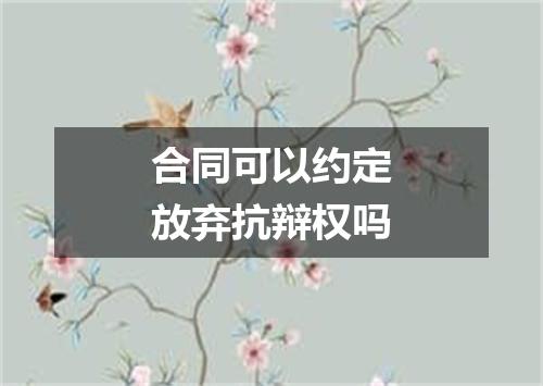 合同可以约定放弃抗辩权吗