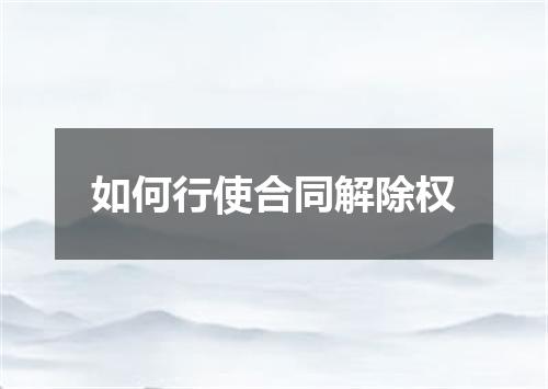 如何行使合同解除权