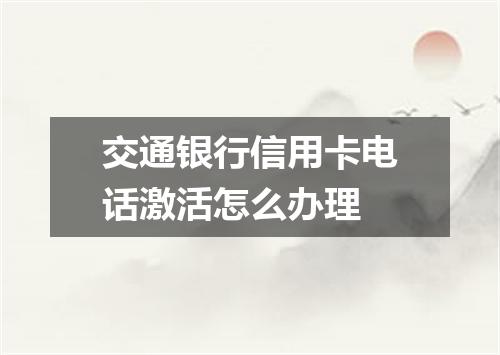 交通银行信用卡电话激活怎么办理