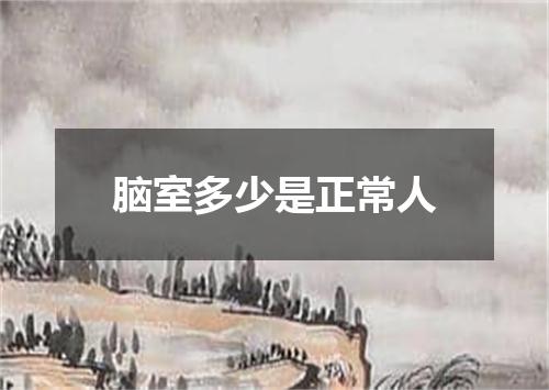 脑室多少是正常人