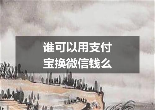 谁可以用支付宝换微信钱么