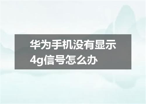 华为手机没有显示4g信号怎么办