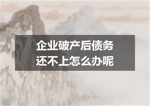 企业破产后债务还不上怎么办呢