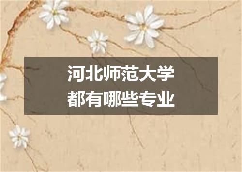 河北师范大学都有哪些专业