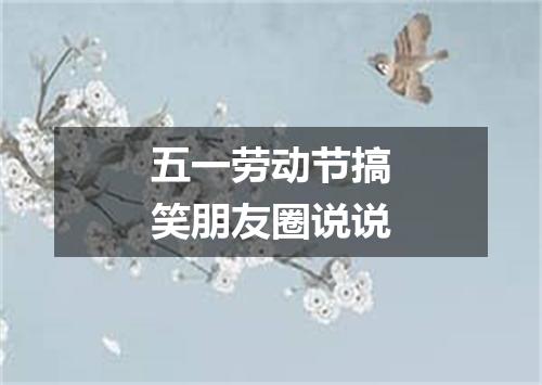 五一劳动节搞笑朋友圈说说