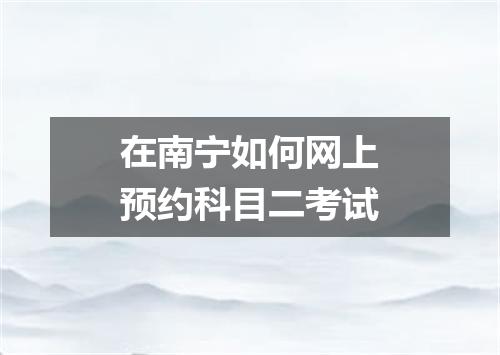在南宁如何网上预约科目二考试