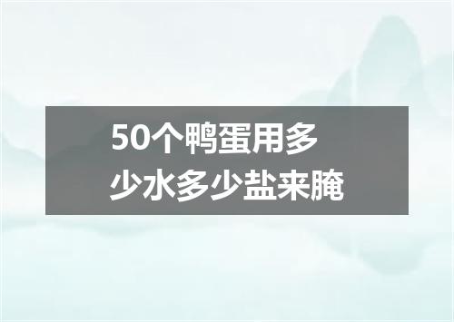 50个鸭蛋用多少水多少盐来腌