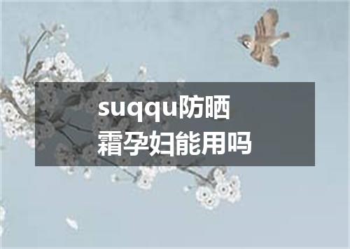 suqqu防晒霜孕妇能用吗