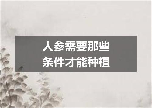 人参需要那些条件才能种植