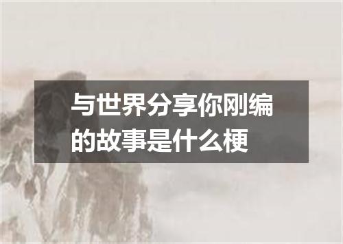 与世界分享你刚编的故事是什么梗