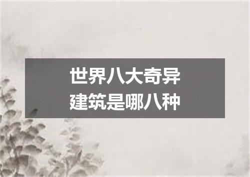 世界八大奇异建筑是哪八种