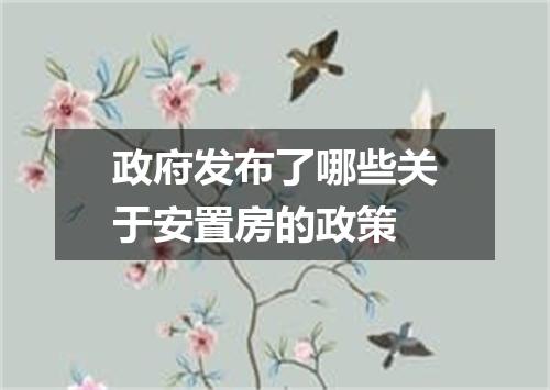 政府发布了哪些关于安置房的政策