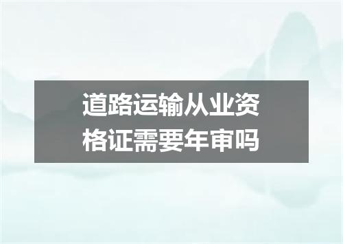 道路运输从业资格证需要年审吗