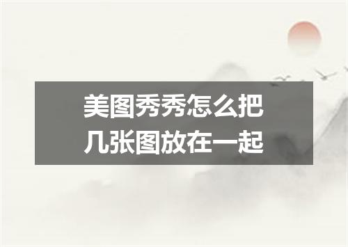 美图秀秀怎么把几张图放在一起