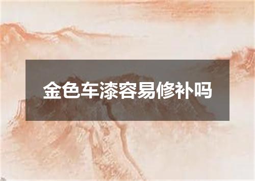 金色车漆容易修补吗