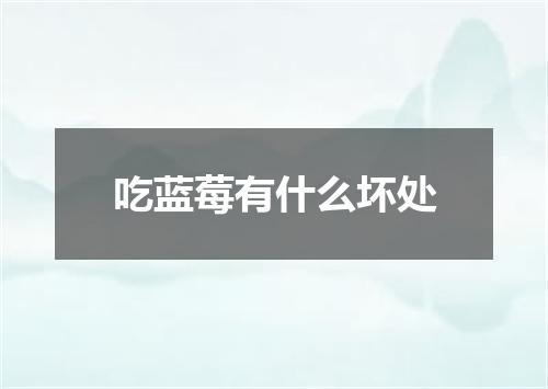 吃蓝莓有什么坏处