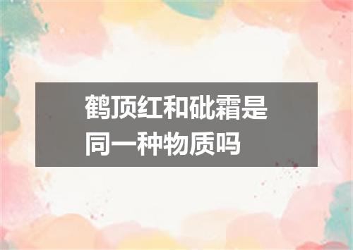 鹤顶红和砒霜是同一种物质吗