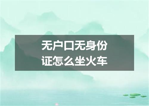 无户口无身份证怎么坐火车