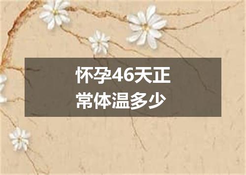 怀孕46天正常体温多少