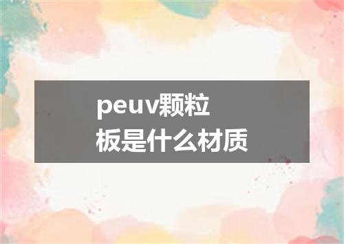 peuv颗粒板是什么材质