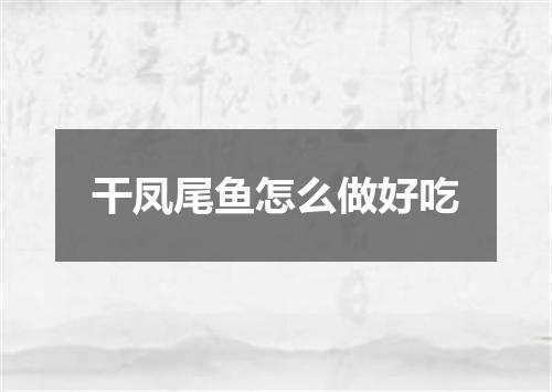干凤尾鱼怎么做好吃