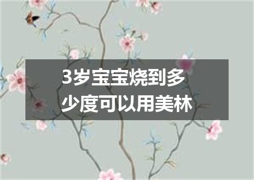 3岁宝宝烧到多少度可以用美林