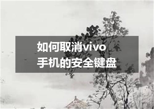 如何取消vivo手机的安全键盘