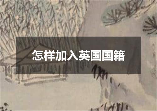 怎样加入英国国籍