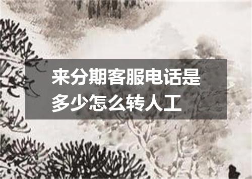 来分期客服电话是多少怎么转人工