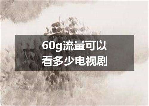 60g流量可以看多少电视剧