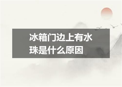 冰箱门边上有水珠是什么原因