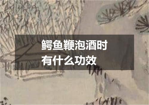 鳄鱼鞭泡酒时有什么功效