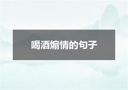 喝酒煽情的句子