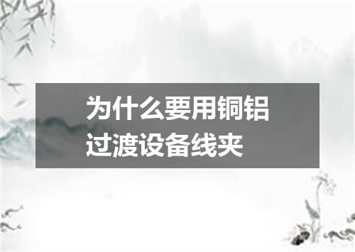 为什么要用铜铝过渡设备线夹
