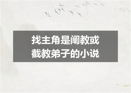 找主角是阐教或截教弟子的小说