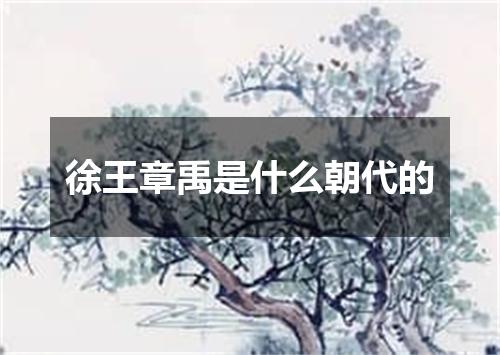 徐王章禹是什么朝代的