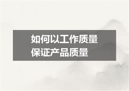 如何以工作质量保证产品质量