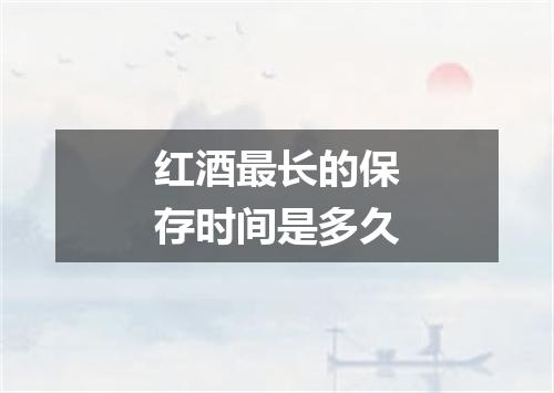 红酒最长的保存时间是多久