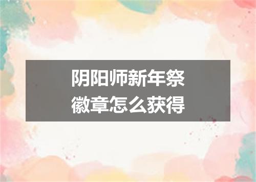 阴阳师新年祭徽章怎么获得