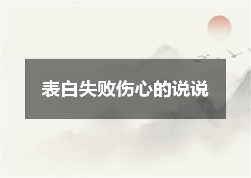 表白失败伤心的说说