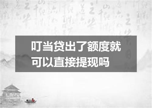 叮当贷出了额度就可以直接提现吗