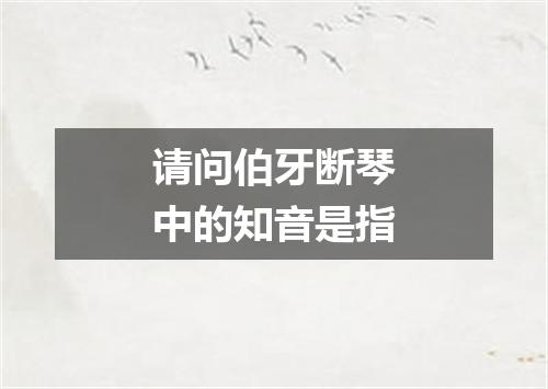 请问伯牙断琴中的知音是指