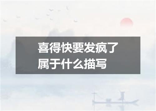 喜得快要发疯了属于什么描写